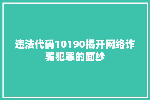 违法代码10190揭开网络诈骗犯罪的面纱
