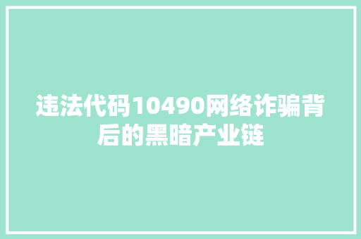 违法代码10490网络诈骗背后的黑暗产业链