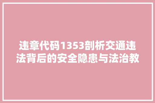 违章代码1353剖析交通违法背后的安全隐患与法治教育