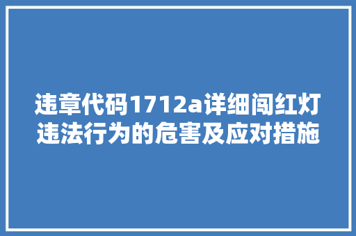 违章代码1712a详细闯红灯违法行为的危害及应对措施