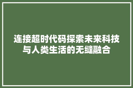 连接超时代码探索未来科技与人类生活的无缝融合