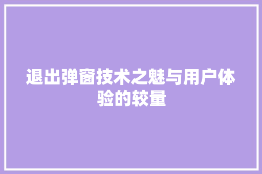 退出弹窗技术之魅与用户体验的较量