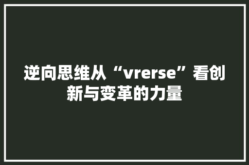 逆向思维从“vrerse”看创新与变革的力量