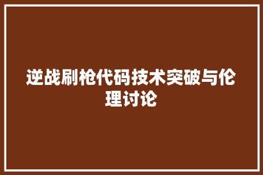 逆战刷枪代码技术突破与伦理讨论