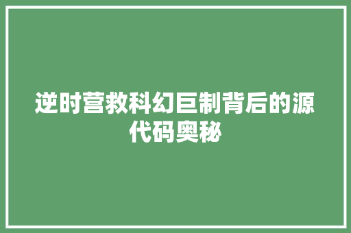 逆时营救科幻巨制背后的源代码奥秘