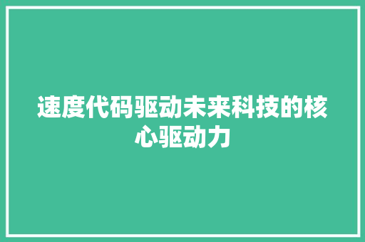 速度代码驱动未来科技的核心驱动力