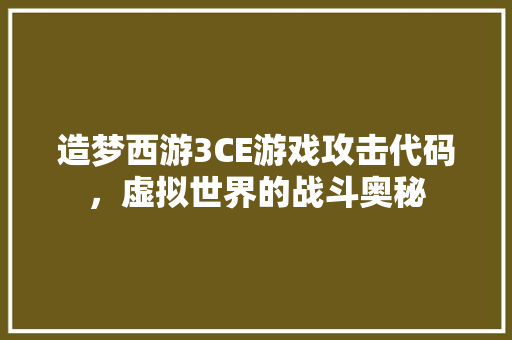 造梦西游3CE游戏攻击代码，虚拟世界的战斗奥秘