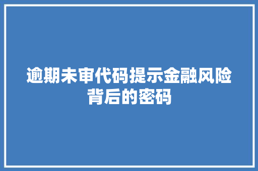 逾期未审代码提示金融风险背后的密码