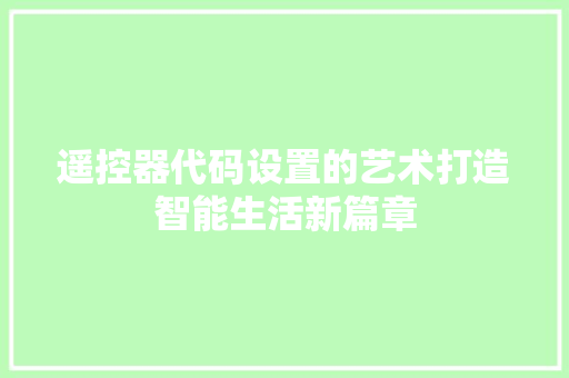 遥控器代码设置的艺术打造智能生活新篇章