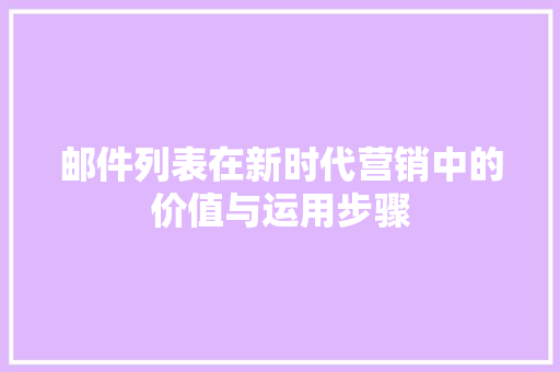 邮件列表在新时代营销中的价值与运用步骤