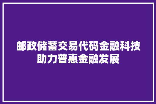 邮政储蓄交易代码金融科技助力普惠金融发展