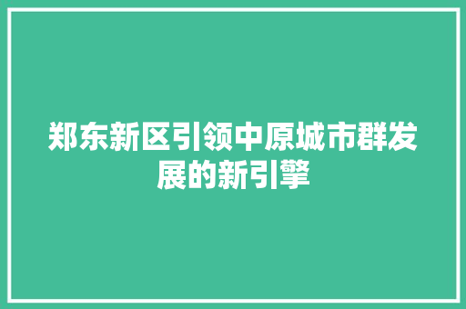 郑东新区引领中原城市群发展的新引擎