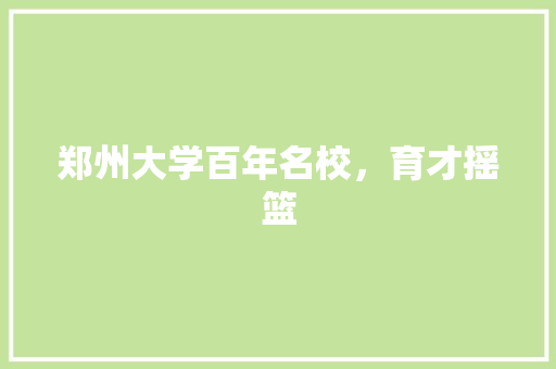 郑州大学百年名校，育才摇篮