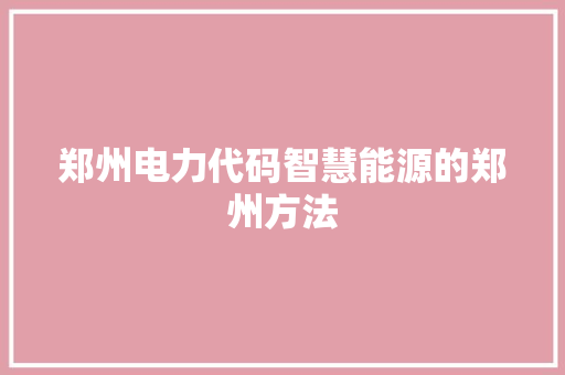 郑州电力代码智慧能源的郑州方法