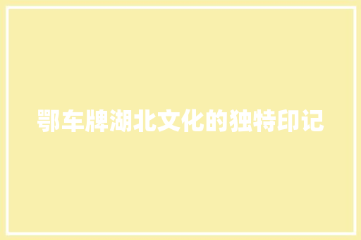 鄂车牌湖北文化的独特印记