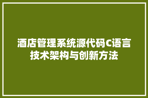 酒店管理系统源代码C语言技术架构与创新方法
