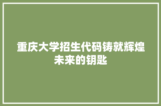 重庆大学招生代码铸就辉煌未来的钥匙