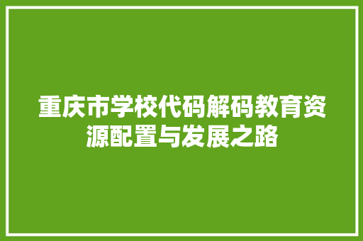 重庆市学校代码解码教育资源配置与发展之路