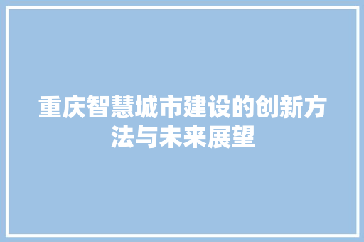 重庆智慧城市建设的创新方法与未来展望