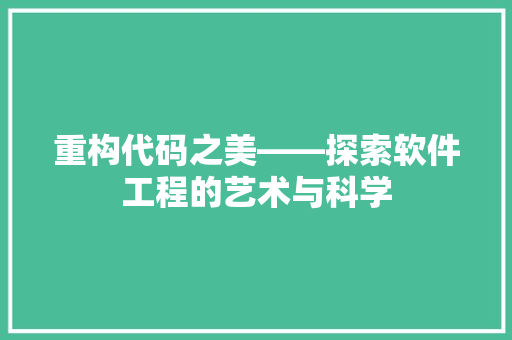 重构代码之美——探索软件工程的艺术与科学