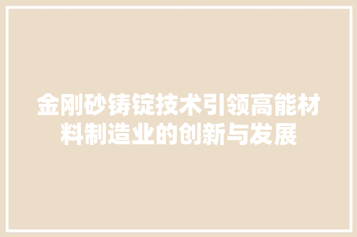金刚砂铸锭技术引领高能材料制造业的创新与发展