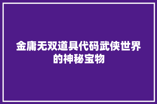金庸无双道具代码武侠世界的神秘宝物