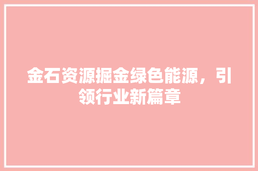 金石资源掘金绿色能源，引领行业新篇章