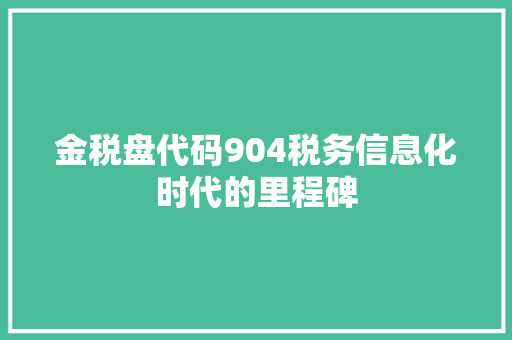 金税盘代码904税务信息化时代的里程碑