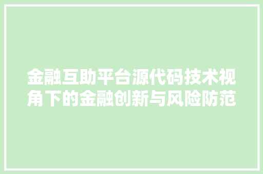 金融互助平台源代码技术视角下的金融创新与风险防范