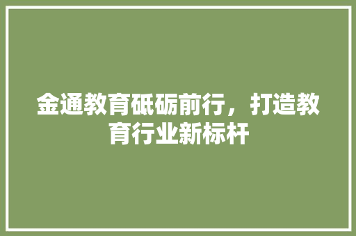 金通教育砥砺前行，打造教育行业新标杆