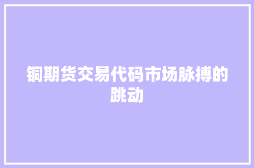 铜期货交易代码市场脉搏的跳动