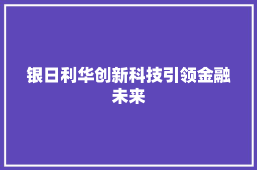 银日利华创新科技引领金融未来