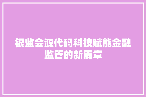 银监会源代码科技赋能金融监管的新篇章