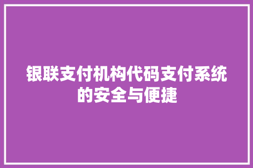 银联支付机构代码支付系统的安全与便捷