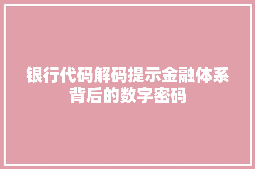 银行代码解码提示金融体系背后的数字密码