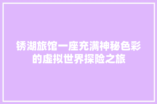 锈湖旅馆一座充满神秘色彩的虚拟世界探险之旅