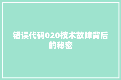 错误代码020技术故障背后的秘密 智能科技