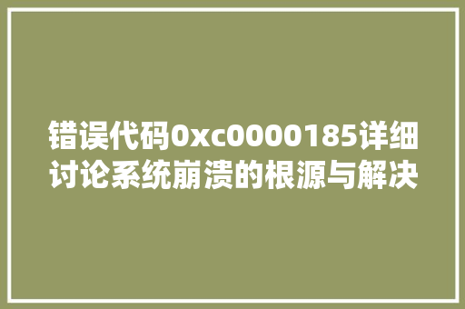 错误代码0xc0000185详细讨论系统崩溃的根源与解决之路
