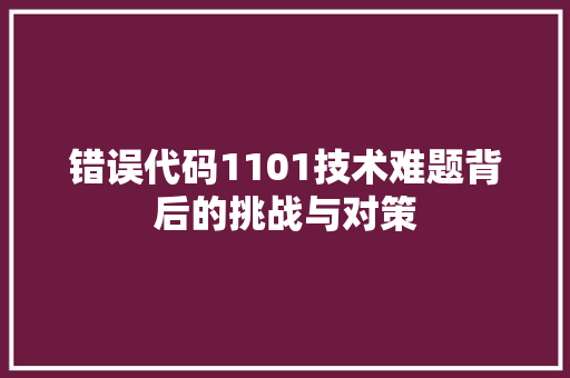 错误代码1101技术难题背后的挑战与对策