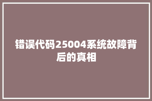 错误代码25004系统故障背后的真相