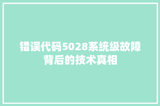 错误代码5028系统级故障背后的技术真相
