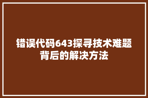 错误代码643探寻技术难题背后的解决方法