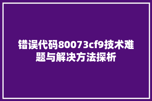 错误代码80073cf9技术难题与解决方法探析