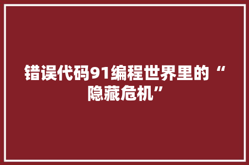 错误代码91编程世界里的“隐藏危机”
