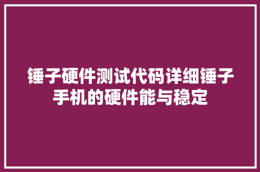锤子硬件测试代码详细锤子手机的硬件能与稳定