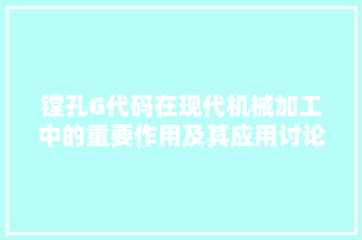 镗孔G代码在现代机械加工中的重要作用及其应用讨论 软件技术