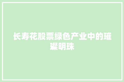 长寿花股票绿色产业中的璀璨明珠