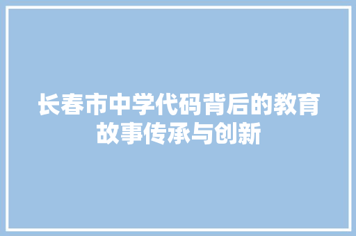 长春市中学代码背后的教育故事传承与创新
