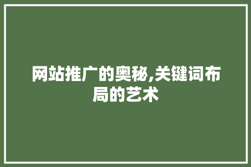 网站推广的奥秘,关键词布局的艺术