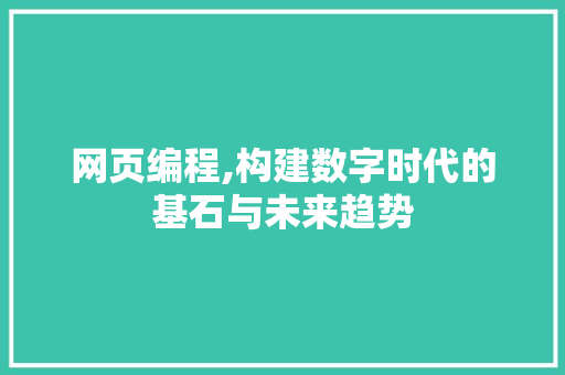 网页编程,构建数字时代的基石与未来趋势
